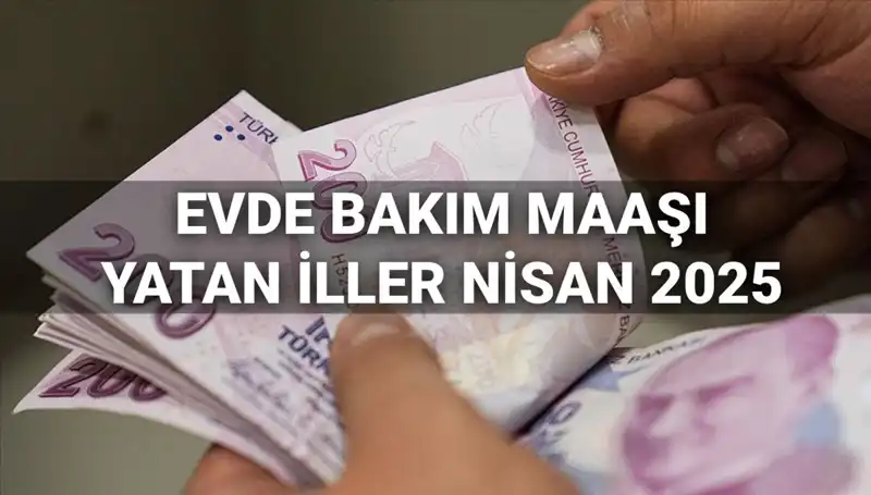 Nisan 2025 Evde Bakım Maaşları: Hangi İllere Yatırıldı?
